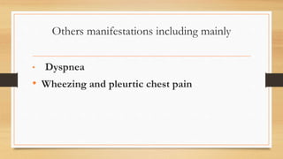 Others manifestations including mainly
• Dyspnea
• Wheezing and pleurtic chest pain
 