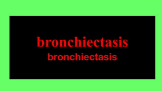 bronchiectasis
bronchiectasis
 