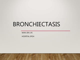 BRONCHIECTASIS
WAN JEN LYE
HOSPITAL IPOH
 