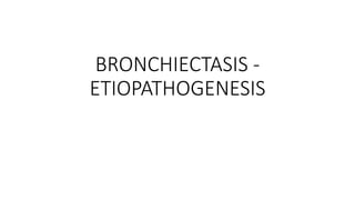BRONCHIECTASIS -
ETIOPATHOGENESIS
 