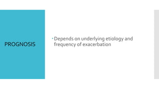 PROGNOSIS
Depends on underlying etiology and
frequency of exacerbation
 