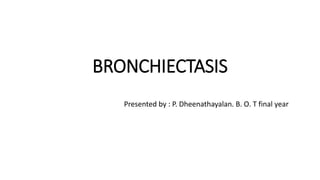 BRONCHIECTASIS
Presented by : P. Dheenathayalan. B. O. T final year
 