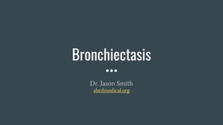 Bronchiectasis
Dr. Jason Smith
abcdmedical.org
 