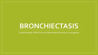 BRONCHIECTASIS
SujataWalode, MGM School of Biomedical Sciences, Aurangabad
 