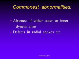 Commonest abnormalities:

 Absence of either outer or inner
   dynein arms
 Defects in radial spokes etc.




                CSBRP-Dec-2012
 