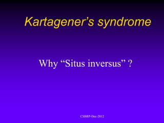Kartagener’s syndrome


  Why “Situs inversus” ?




           CSBRP-Dec-2012
 