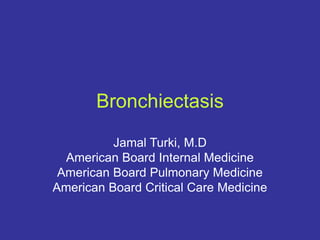 Bronchiectasis
Jamal Turki, M.D
American Board Internal Medicine
American Board Pulmonary Medicine
American Board Critical Care Medicine
 