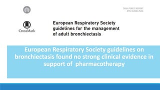 European Respiratory Society guidelines on
bronchiectasis found no strong clinical evidence in
support of pharmacotherapy
 