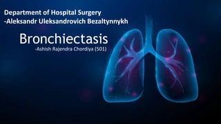 Bronchiectasis
-Ashish Rajendra Chordiya (501)
Department of Hospital Surgery
-Aleksandr Uleksandrovich Bezaltynnykh
 