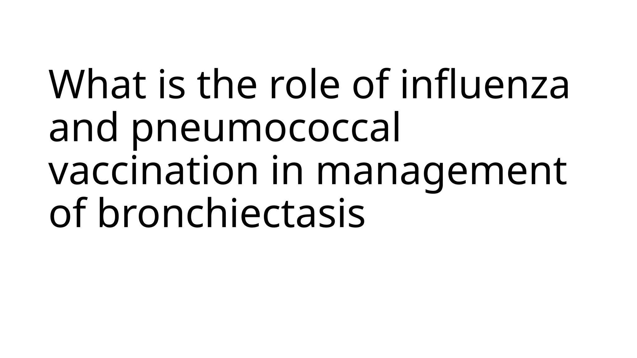 What is the role of influenza
and pneumococcal
vaccination in management
of bronchiectasis
 