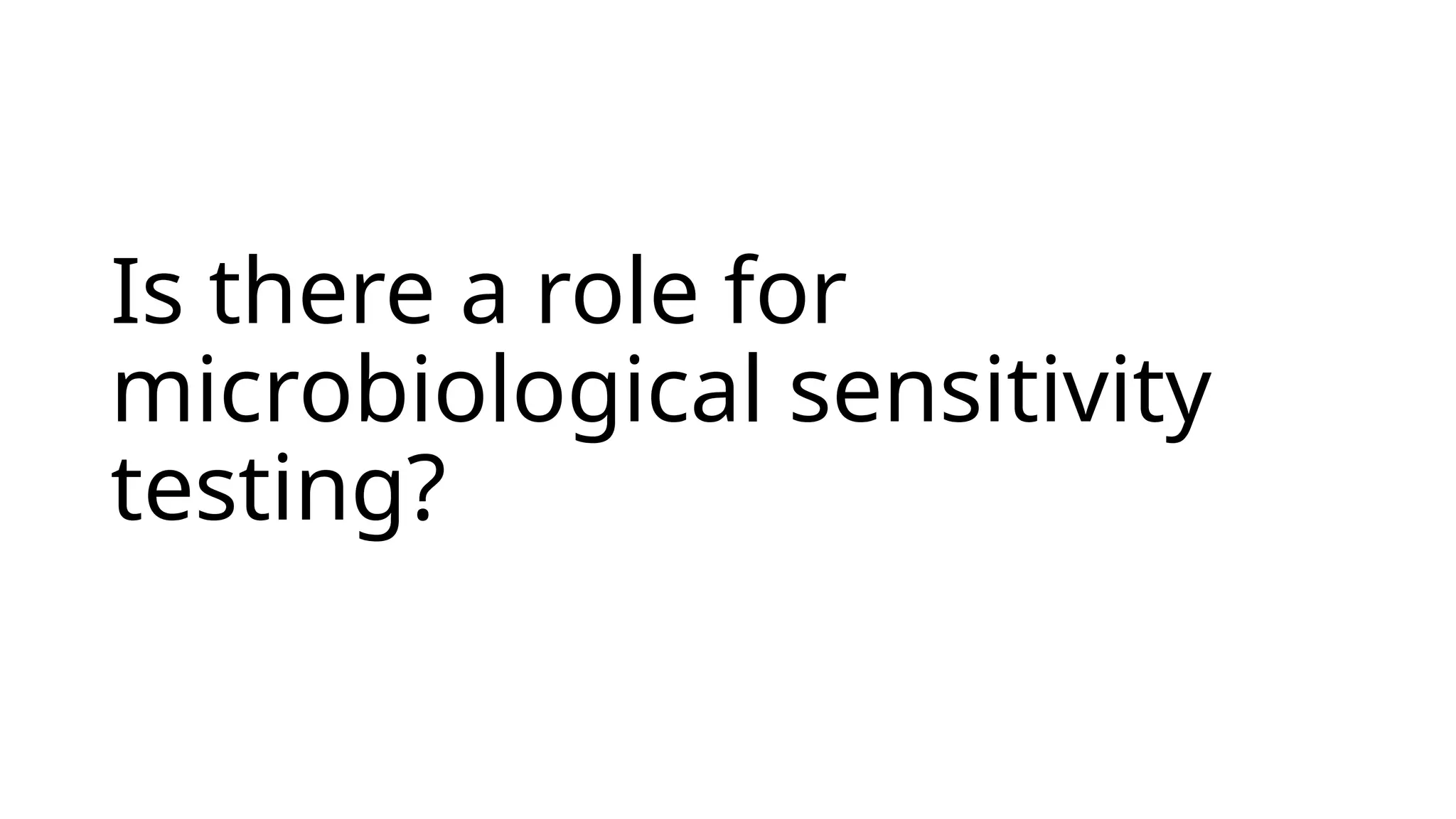 Is there a role for
microbiological sensitivity
testing?
 