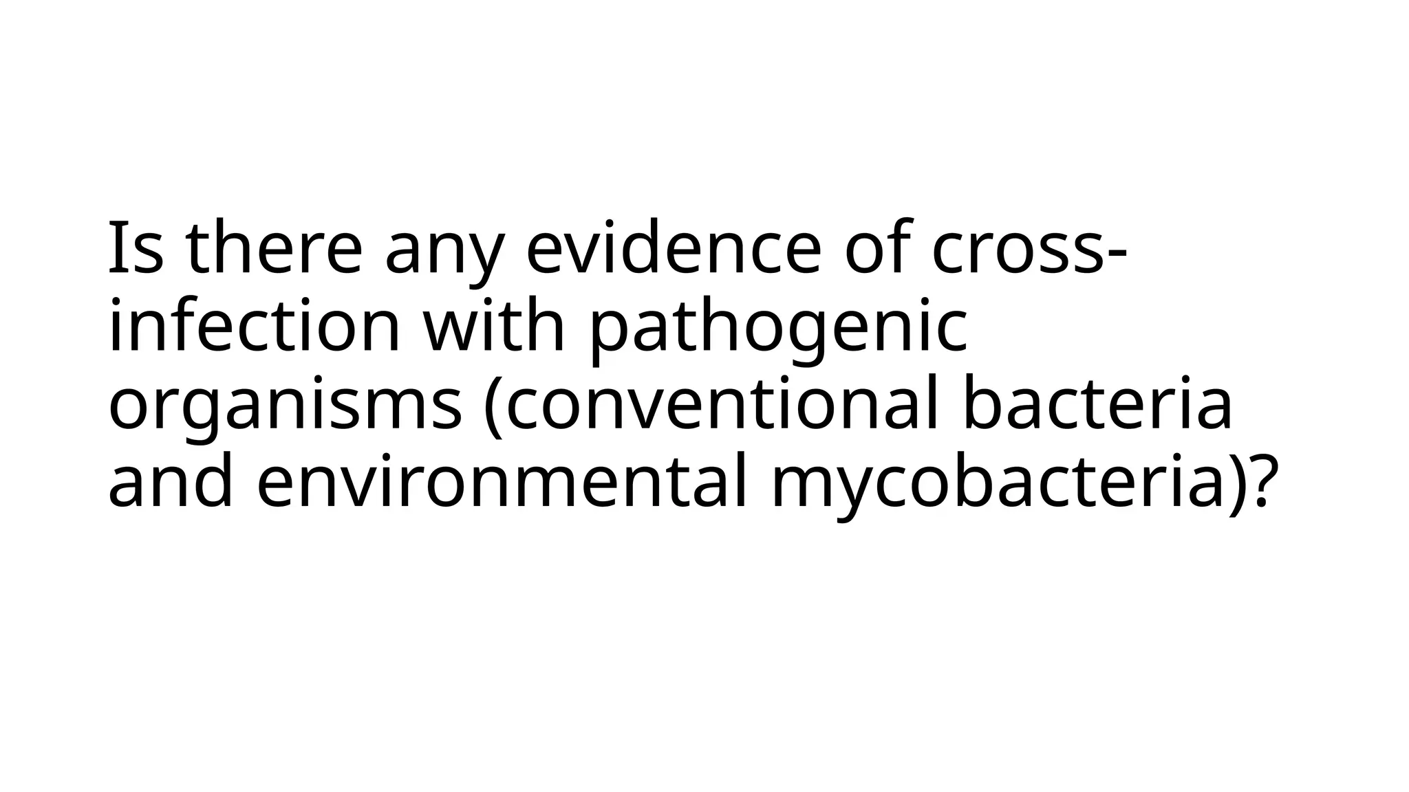 Is there any evidence of cross-
infection with pathogenic
organisms (conventional bacteria
and environmental mycobacteria)?
 