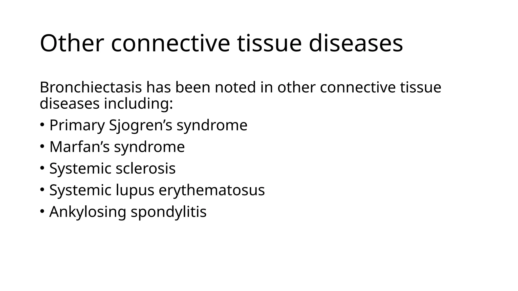 Other connective tissue diseases
Bronchiectasis has been noted in other connective tissue
diseases including:
• Primary Sjogren’s syndrome
• Marfan’s syndrome
• Systemic sclerosis
• Systemic lupus erythematosus
• Ankylosing spondylitis
 