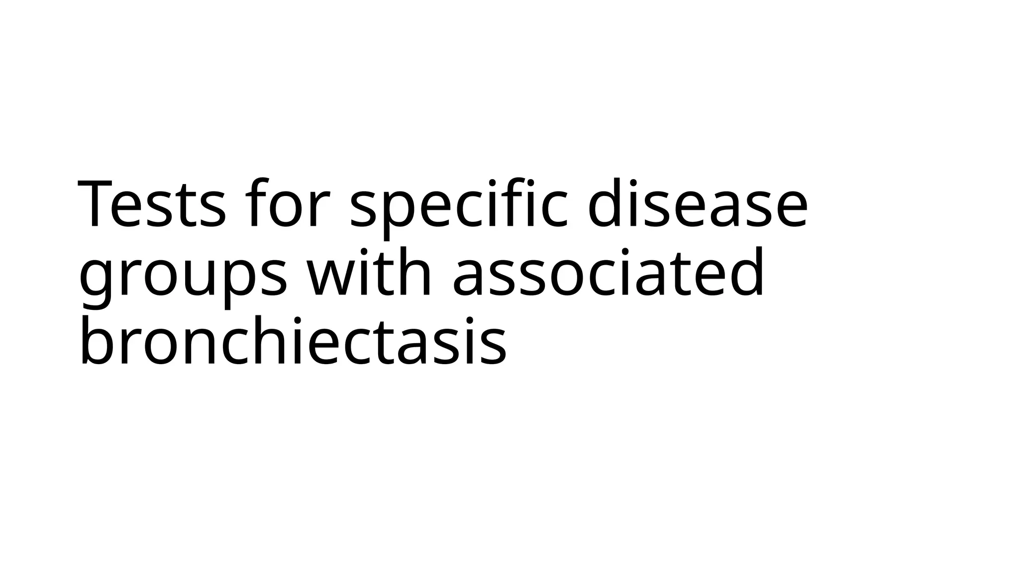 Tests for specific disease
groups with associated
bronchiectasis
 
