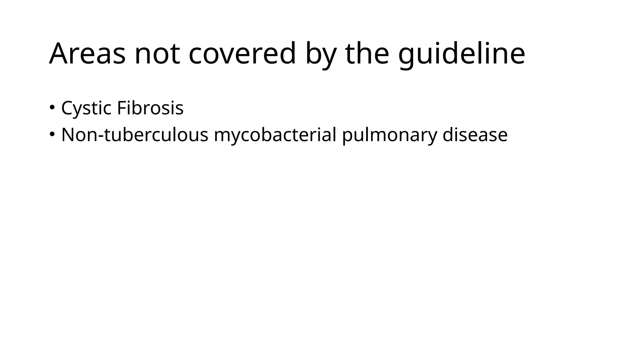 Areas not covered by the guideline
• Cystic Fibrosis
• Non-tuberculous mycobacterial pulmonary disease
 