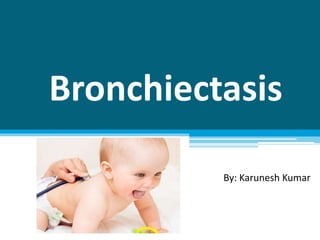 Bronchiectasis
By: Karunesh Kumar
 