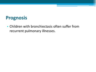 Prognosis
• Children with bronchiectasis often suffer from
recurrent pulmonary illnesses.
 