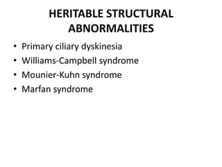 HERITABLE STRUCTURAL
ABNORMALITIES
• Primary ciliary dyskinesia
• Williams-Campbell syndrome
• Mounier-Kuhn syndrome
• Marfan syndrome
 