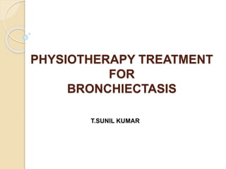 PHYSIOTHERAPY TREATMENT
FOR
BRONCHIECTASIS
T.SUNIL KUMAR
 