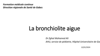 La bronchiolite aigue
Dr Zghal Mohamed Ali
AHU, service de pédiatrie, Hôpital Universitaire de Gab
Formation médicale continue
Direction régionale de Santé de Gabes
12/01/2024
 