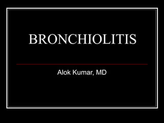 BRONCHIOLITIS

   Alok Kumar, MD
 