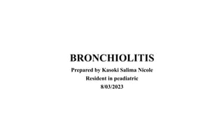 BRONCHIOLITIS
Prepared by Kasoki Salima Nicole
Resident in peadiatric
8/03/2023
 