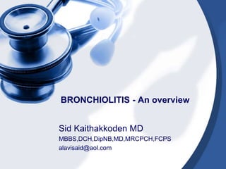 BRONCHIOLITIS - An overview
Sid Kaithakkoden MD
MBBS,DCH,DipNB,MD,MRCPCH,FCPS
alavisaid@aol.com
 