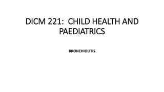 DICM 221: CHILD HEALTH AND
PAEDIATRICS
BRONCHIOLITIS
 
