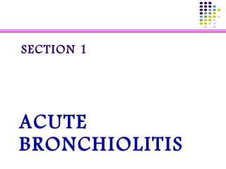 SECTION 1
ACUTE
BRONCHIOLITIS
 