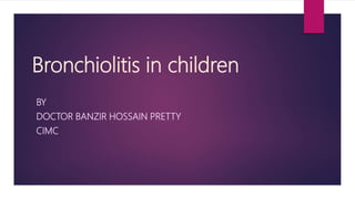 Bronchiolitis in children
BY
DOCTOR BANZIR HOSSAIN PRETTY
CIMC
 