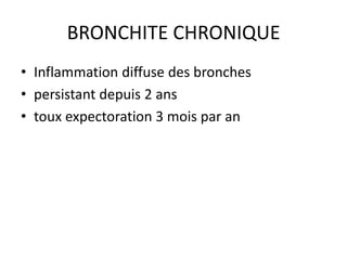 BRONCHITE CHRONIQUE
• Inflammation diffuse des bronches
• persistant depuis 2 ans
• toux expectoration 3 mois par an
 