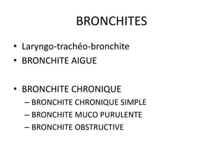 BRONCHITES
• Laryngo-trachéo-bronchite
• BRONCHITE AIGUE
• BRONCHITE CHRONIQUE
– BRONCHITE CHRONIQUE SIMPLE
– BRONCHITE MUCO PURULENTE
– BRONCHITE OBSTRUCTIVE
 