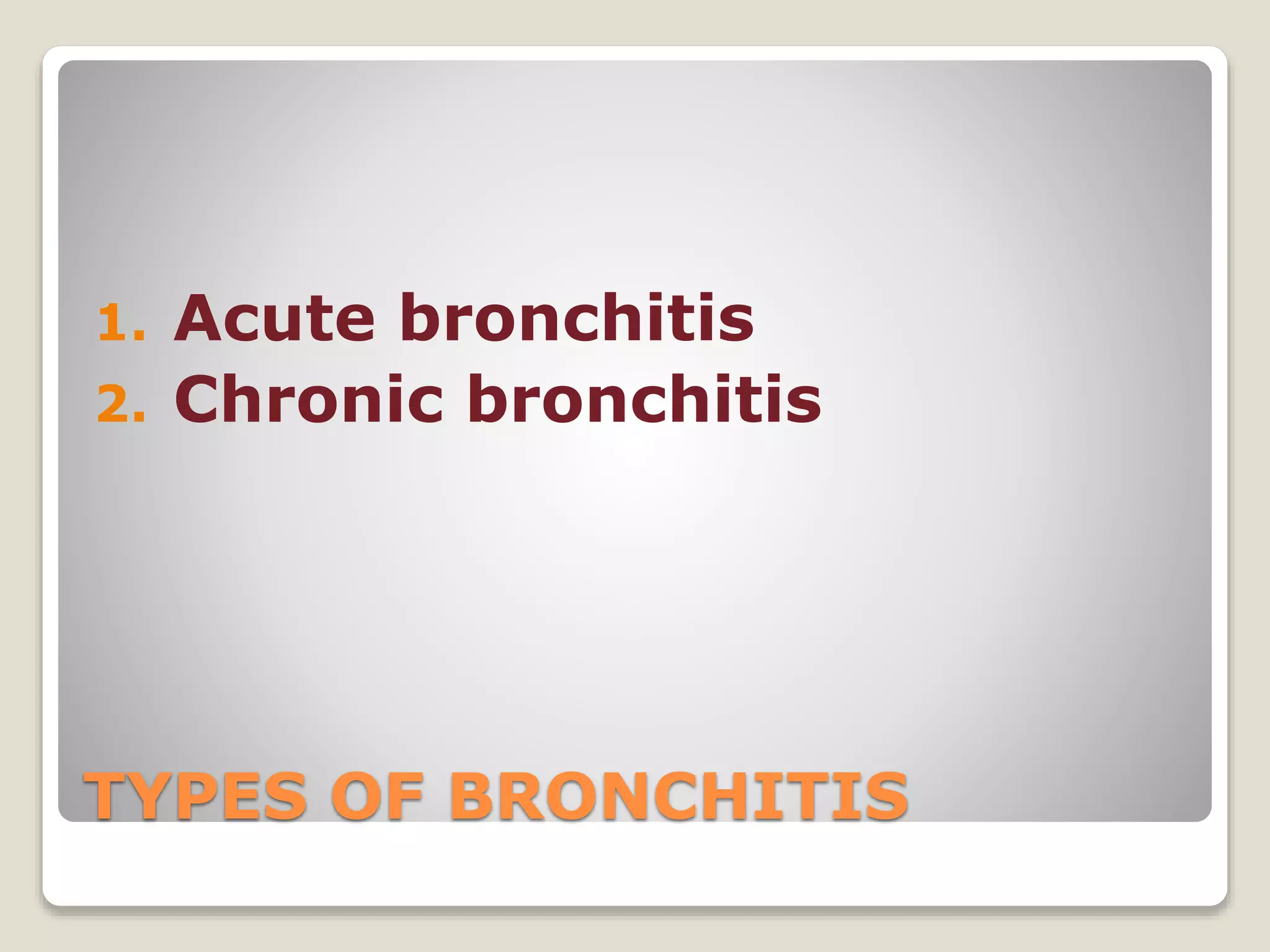 TYPES OF BRONCHITIS
1. Acute bronchitis
2. Chronic bronchitis
 
