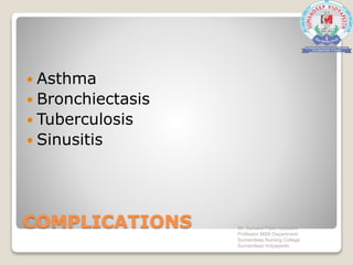 COMPLICATIONS
 Asthma
 Bronchiectasis
 Tuberculosis
 Sinusitis
Mr. Sanaket Patel Assistant
Professor MSN Department
Sumandeep Nursing College
Sumandeep Vidyapeeth
 