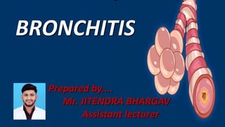 Prepared by....
Mr. JITENDRA BHARGAV
Assistant lecturer
BRONCHITIS
 