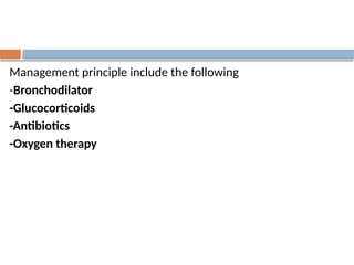 Management principle include the following
-Bronchodilator
-Glucocorticoids
-Antibiotics
-Oxygen therapy
 