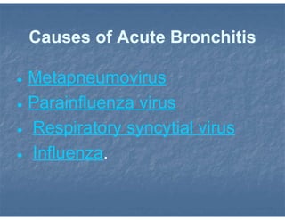 Causes of Acute Bronchitis
 Metapneumovirus
 Parainfluenza virus
 Respiratory syncytial virus
 Influenza.
 