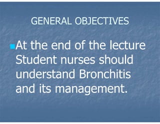 GENERAL OBJECTIVES
At the end of the lecture
Student nurses should
understand Bronchitis
and its management.
 