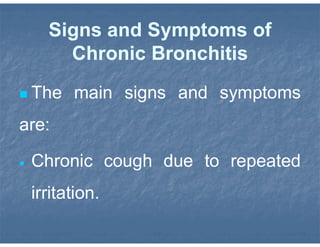 Signs and Symptoms of
Chronic Bronchitis
 The main signs and symptoms
are:
 Chronic cough due to repeated
irritation.
 