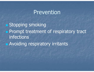 Prevention
 Stopping smoking
 Prompt treatment of respiratory tract
infections
 Avoiding respiratory irritants
 