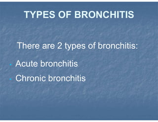 TYPES OF BRONCHITIS
There are 2 types of bronchitis:
• Acute bronchitis
• Chronic bronchitis
 