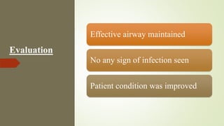 Evaluation
Effective airway maintained
No any sign of infection seen
Patient condition was improved
 