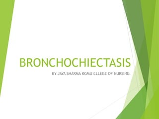 BRONCHOCHIECTASIS
BY JAYA SHARMA KGMU CLLEGE OF NURSING
 
