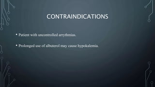 CONTRAINDICATIONS
• Patient with uncontrolled arrythmias.
• Prolonged use of albuterol may cause hypokalemia.
 