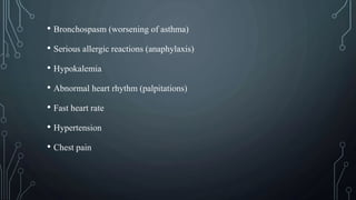 • Bronchospasm (worsening of asthma)
• Serious allergic reactions (anaphylaxis)
• Hypokalemia
• Abnormal heart rhythm (palpitations)
• Fast heart rate
• Hypertension
• Chest pain
 