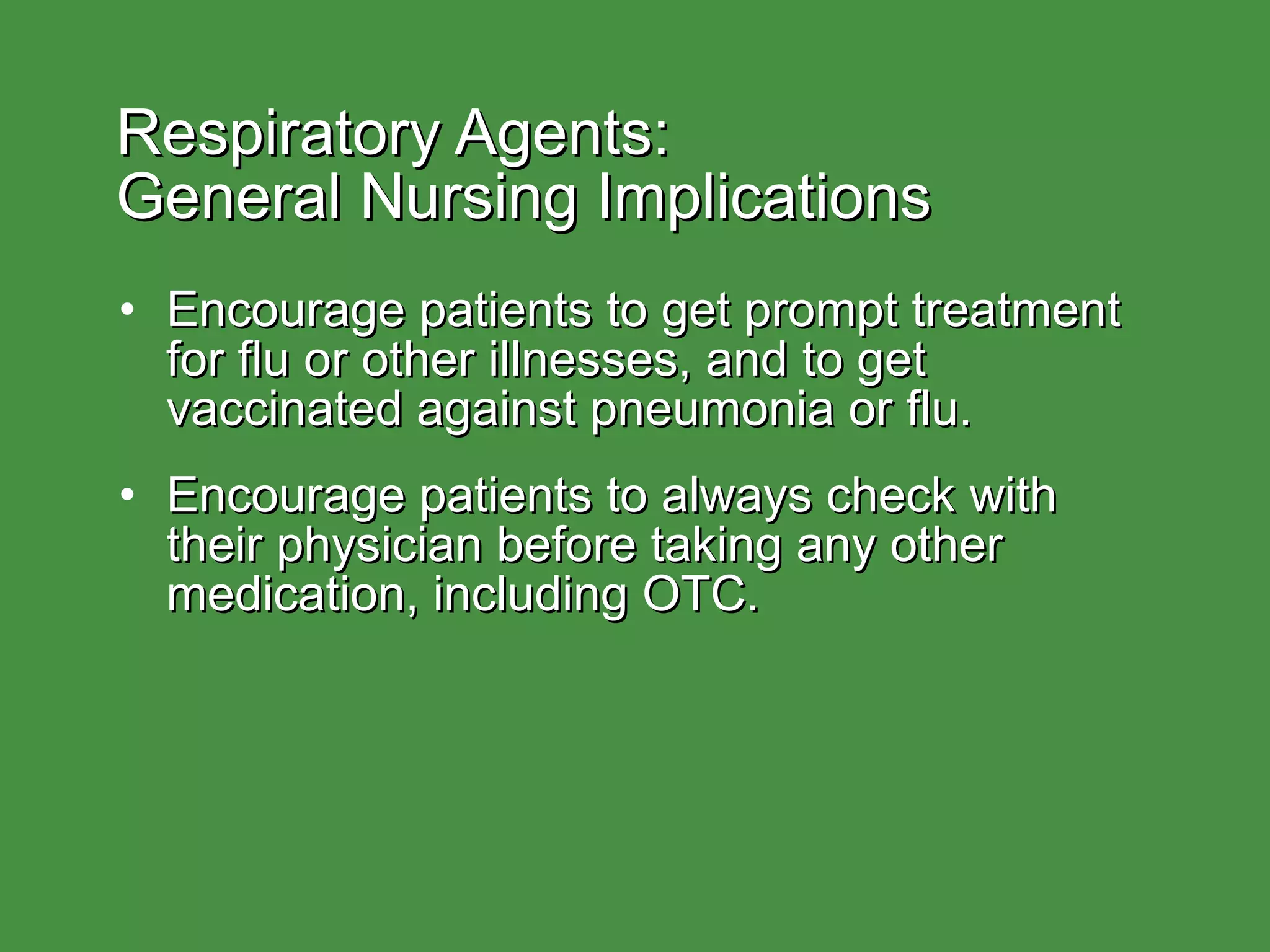 Respiratory Agents:  General Nursing Implications Encourage patients to get prompt treatment for flu or other illnesses, and to get vaccinated against pneumonia or flu. Encourage patients to always check with their physician before taking any other medication, including OTC. 