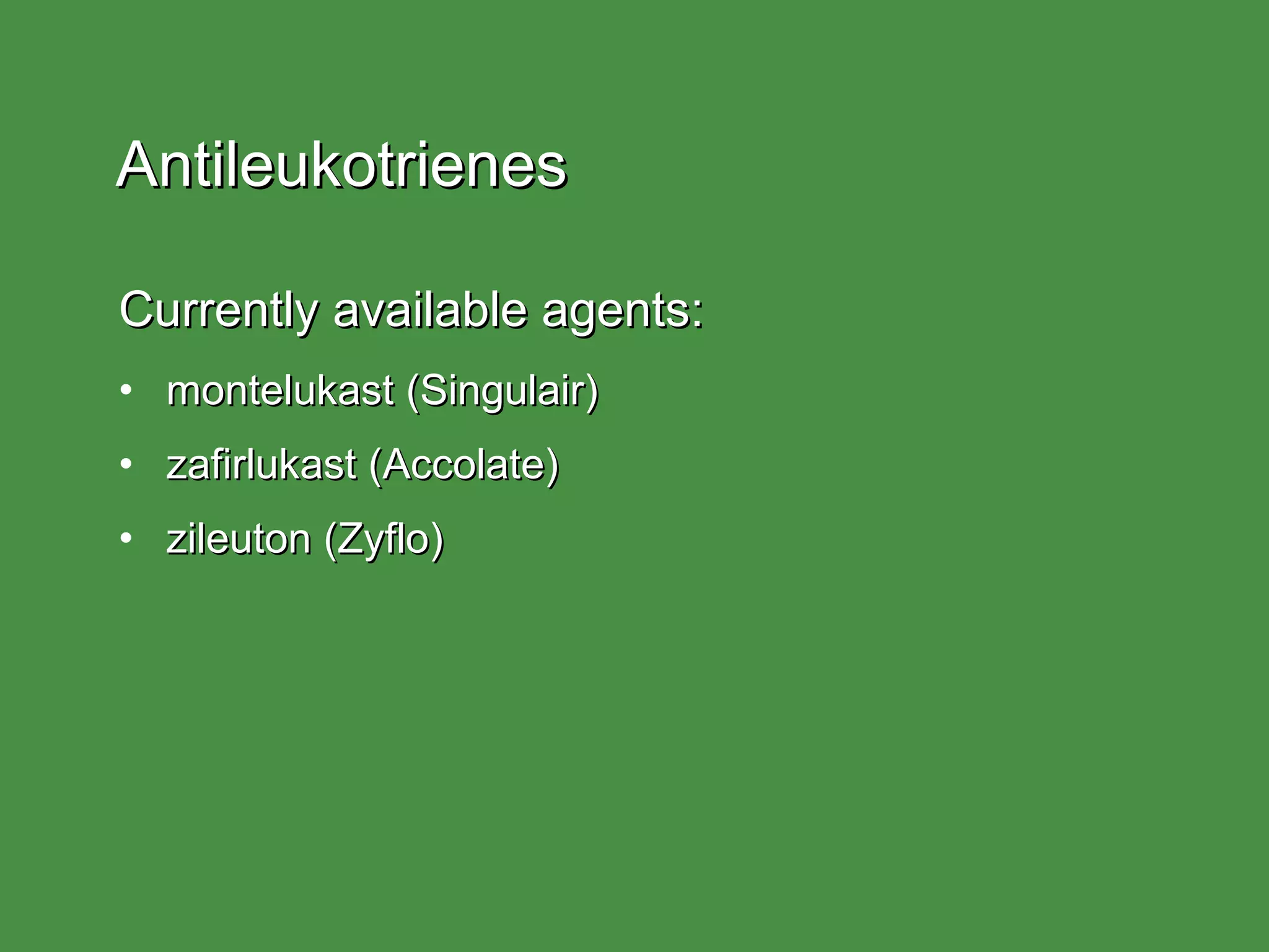 Antileukotrienes Currently available agents: montelukast (Singulair) zafirlukast (Accolate) zileuton (Zyflo) 
