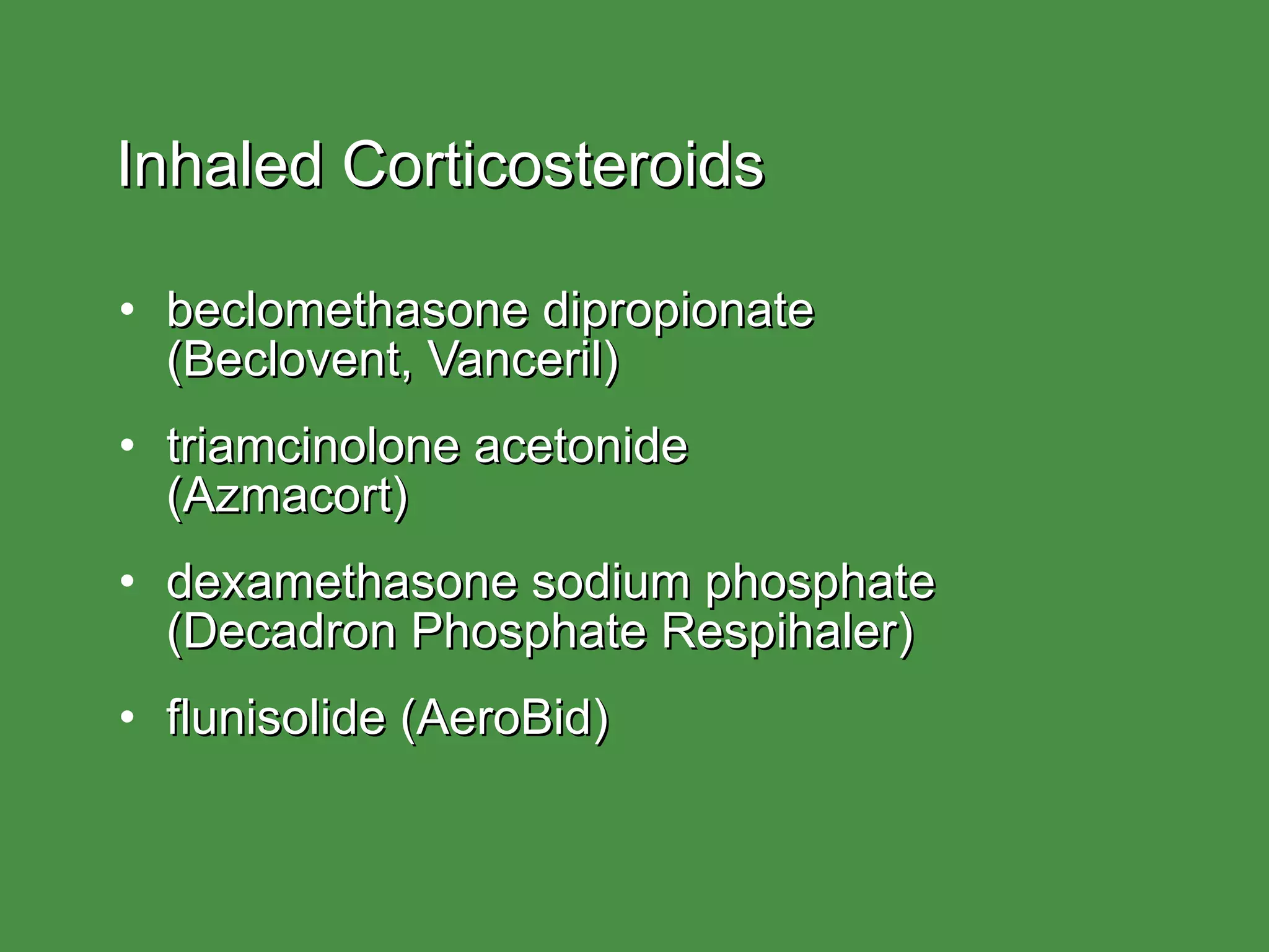 Inhaled Corticosteroids beclomethasone dipropionate  (Beclovent, Vanceril) triamcinolone acetonide  (Azmacort) dexamethasone sodium phosphate (Decadron Phosphate Respihaler) flunisolide (AeroBid) 