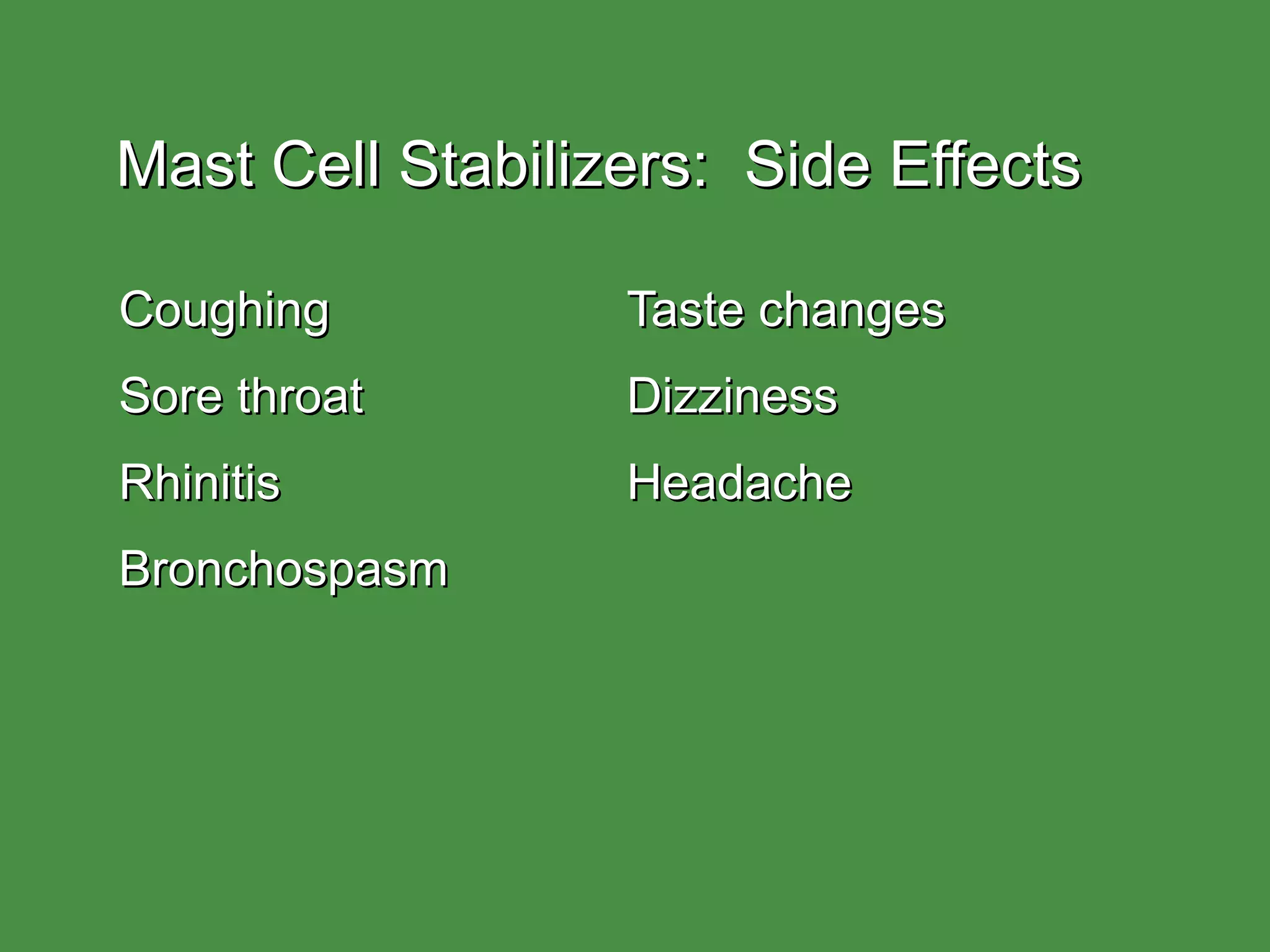 Mast Cell Stabilizers:  Side Effects Coughing Taste changes Sore throat Dizziness Rhinitis Headache Bronchospasm 