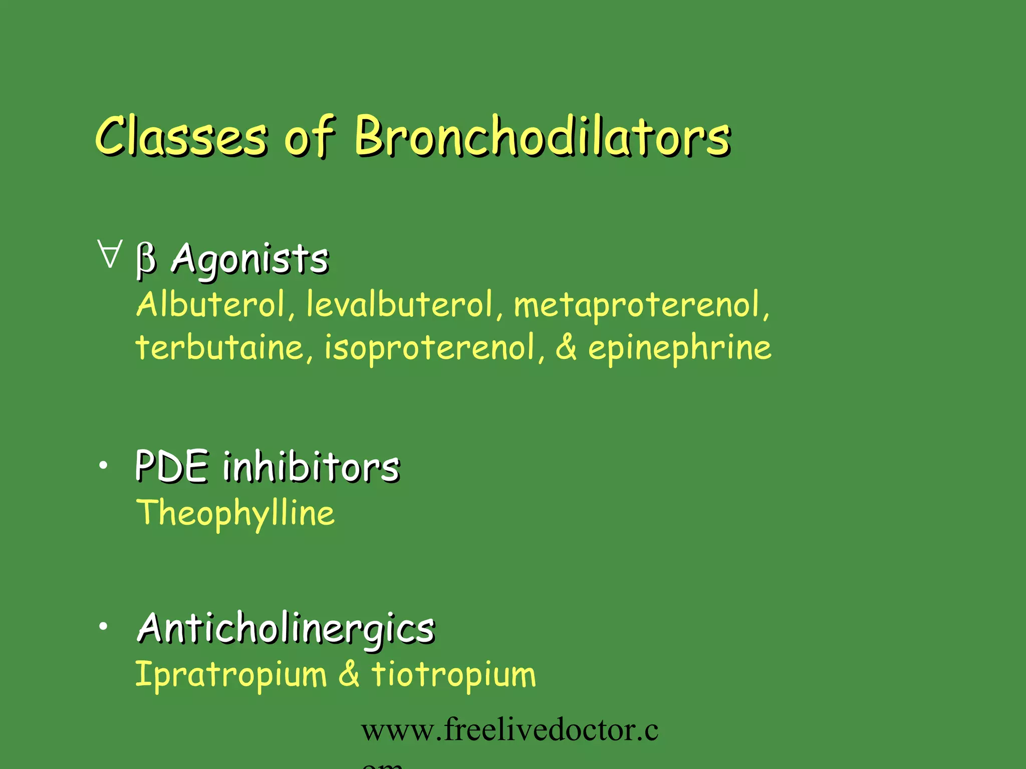 Classes of Bronchodilators    Agonists Albuterol, levalbuterol, metaproterenol, terbutaine, isoproterenol, & epinephrine PDE inhibitors Theophylline Anticholinergics Ipratropium & tiotropium www.freelivedoctor.com 